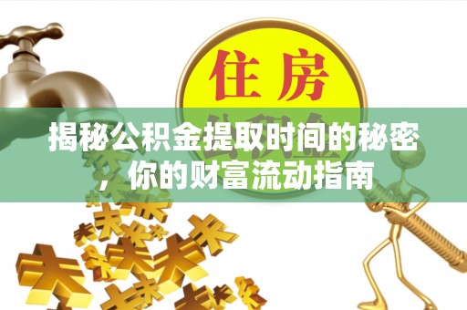 宣化揭秘公积金提取时间的秘密，你的财富流动指南