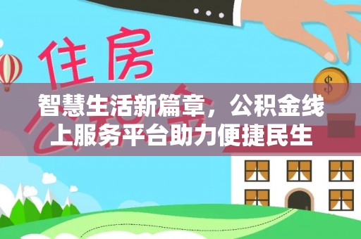宣化智慧生活新篇章，公积金线上服务平台助力便捷民生