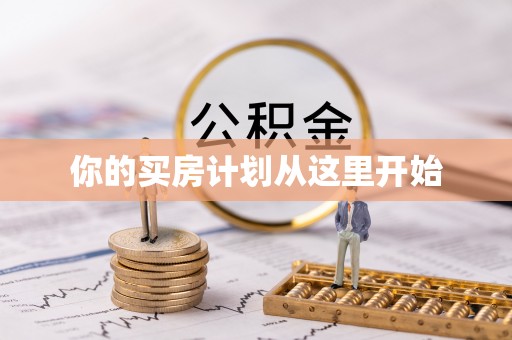 宣化你的买房计划从这里开始