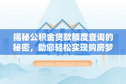 宣化揭秘公积金贷款额度查询的秘密，助您轻松实现购房梦想