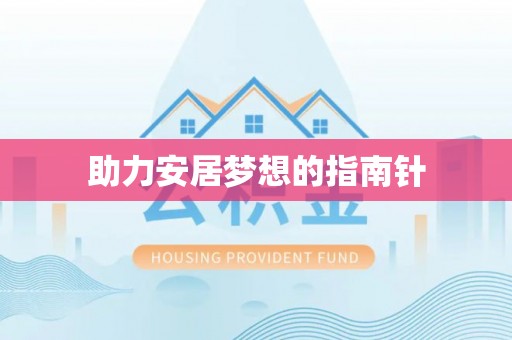 宣化助力安居梦想的指南针
