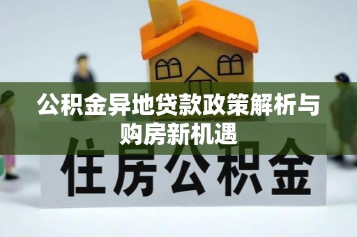 宣化公积金异地贷款政策解析与购房新机遇