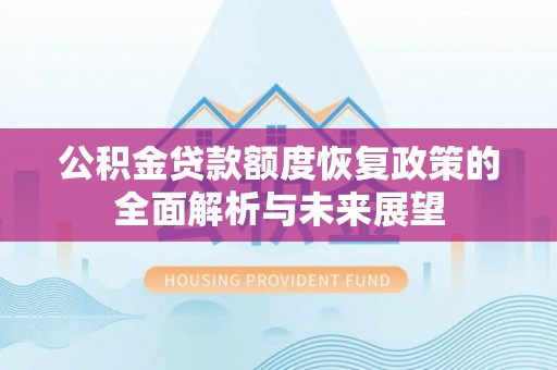 宣化公积金贷款额度恢复政策的全面解析与未来展望