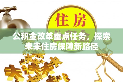宣化公积金改革重点任务，探索未来住房保障新路径