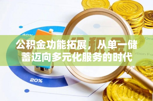 宣化公积金功能拓展，从单一储蓄迈向多元化服务的时代
