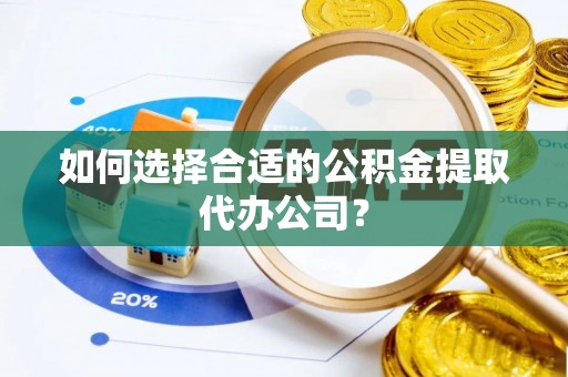 宣化如何选择合适的公积金提取代办公司？