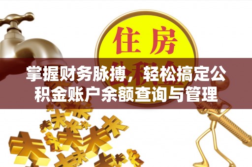 宣化掌握财务脉搏，轻松搞定公积金账户余额查询与管理