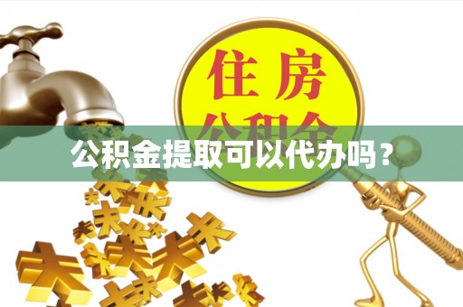 宣化公积金提取可以代办吗？