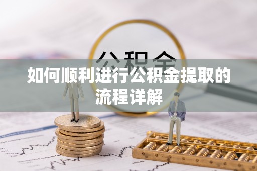 宣化如何顺利进行公积金提取的流程详解