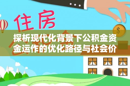 宣化探析现代化背景下公积金资金运作的优化路径与社会价值