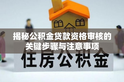 宣化揭秘公积金贷款资格审核的关键步骤与注意事项