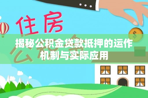 宣化揭秘公积金贷款抵押的运作机制与实际应用