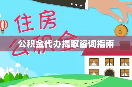 宣化公积金代办提取咨询指南