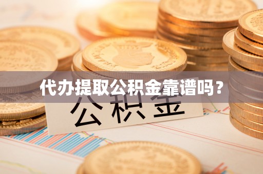 宣化代办提取公积金靠谱吗？