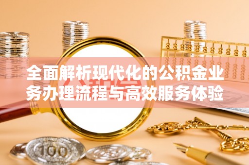 宣化全面解析现代化的公积金业务办理流程与高效服务体验
