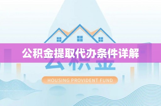 宣化公积金提取代办条件详解