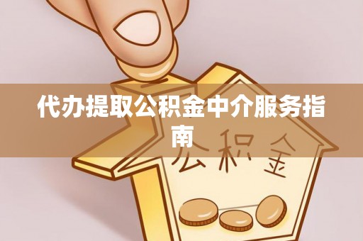 宣化代办提取公积金中介服务指南