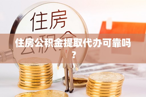 宣化住房公积金提取代办可靠吗？
