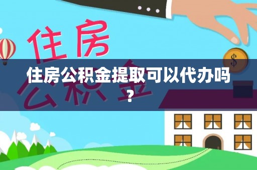 宣化住房公积金提取可以代办吗？