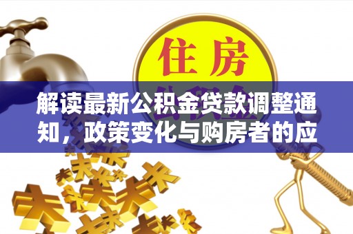 宣化解读最新公积金贷款调整通知，政策变化与购房者的应对策略