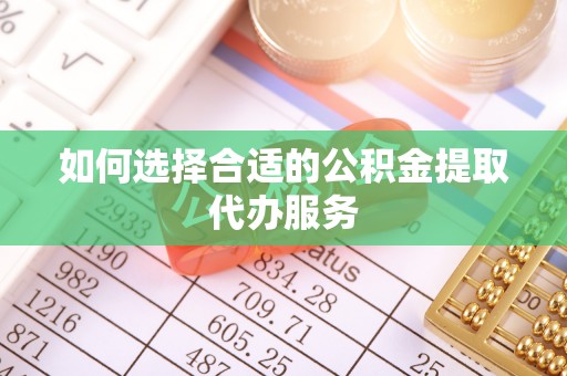宣化如何选择合适的公积金提取代办服务