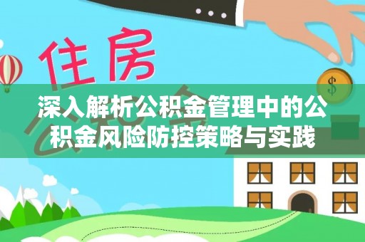 宣化深入解析公积金管理中的公积金风险防控策略与实践