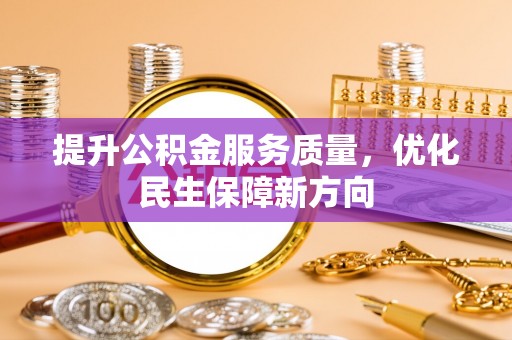 宣化提升公积金服务质量，优化民生保障新方向