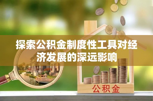 宣化探索公积金制度性工具对经济发展的深远影响