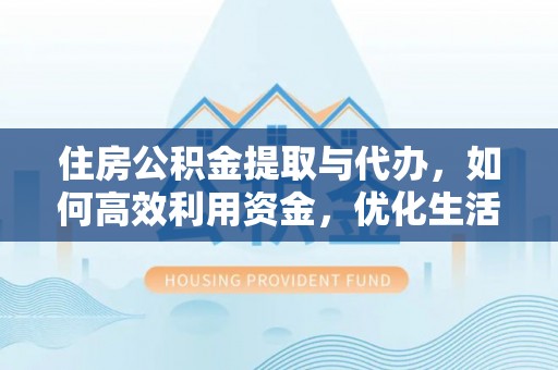 宣化住房公积金提取与代办，如何高效利用资金，优化生活品质
