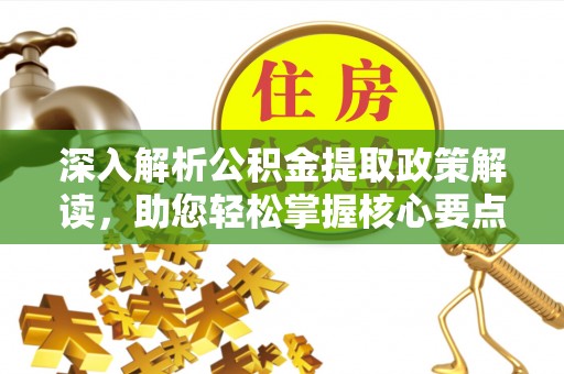 宣化深入解析公积金提取政策解读，助您轻松掌握核心要点