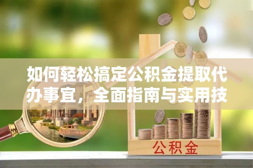 宣化如何轻松搞定公积金提取代办事宜，全面指南与实用技巧