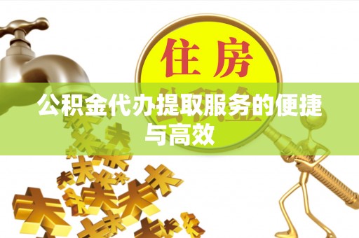 宣化公积金代办提取服务的便捷与高效