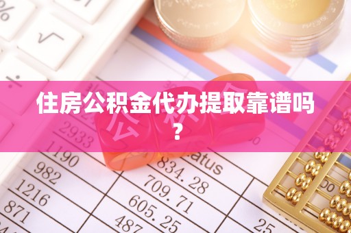 宣化住房公积金代办提取靠谱吗？