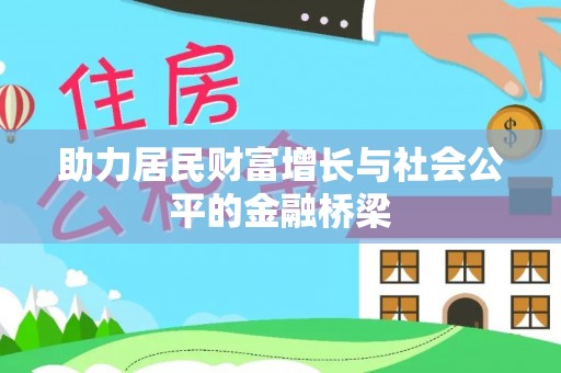 宣化助力居民财富增长与社会公平的金融桥梁