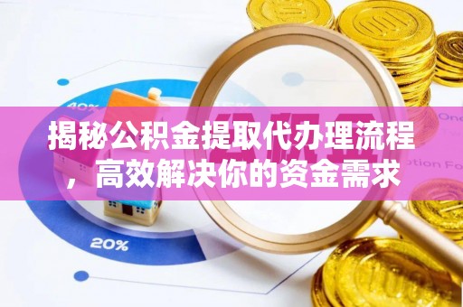 宣化揭秘公积金提取代办理流程，高效解决你的资金需求