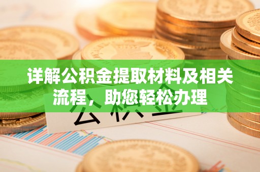 宣化详解公积金提取材料及相关流程，助您轻松办理