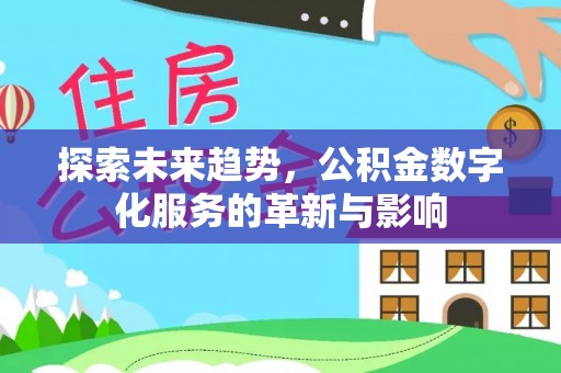 宣化探索未来趋势，公积金数字化服务的革新与影响