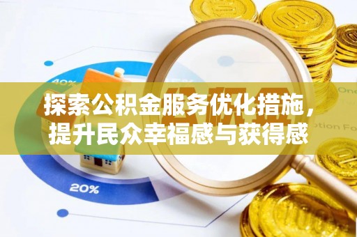宣化探索公积金服务优化措施，提升民众幸福感与获得感