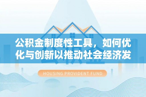 宣化公积金制度性工具，如何优化与创新以推动社会经济发展
