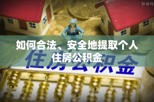 宣化如何合法、安全地提取个人住房公积金