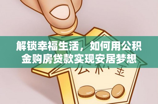 宣化解锁幸福生活，如何用公积金购房贷款实现安居梦想