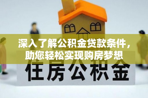 宣化深入了解公积金贷款条件，助您轻松实现购房梦想