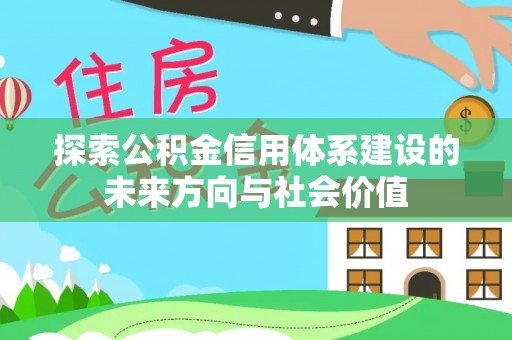 宣化探索公积金信用体系建设的未来方向与社会价值