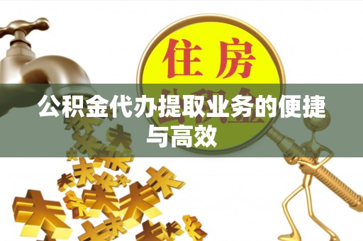 宣化公积金代办提取业务的便捷与高效