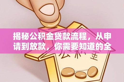 宣化揭秘公积金贷款流程，从申请到放款，你需要知道的全攻略