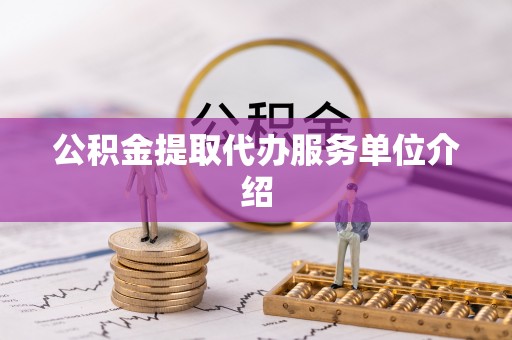 宣化公积金提取代办服务单位介绍