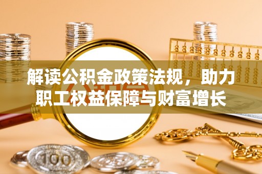 宣化解读公积金政策法规，助力职工权益保障与财富增长