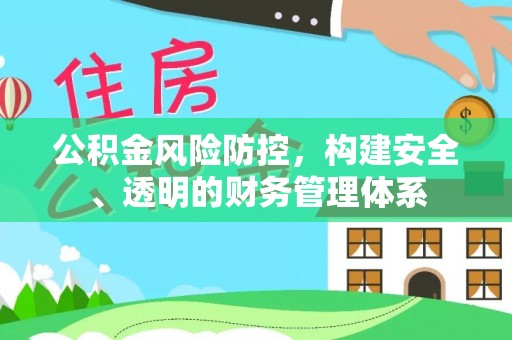 宣化公积金风险防控，构建安全、透明的财务管理体系