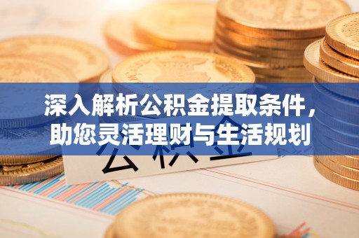 宣化深入解析公积金提取条件，助您灵活理财与生活规划
