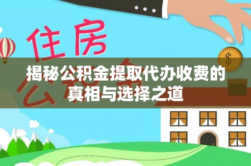 宣化揭秘公积金提取代办收费的真相与选择之道